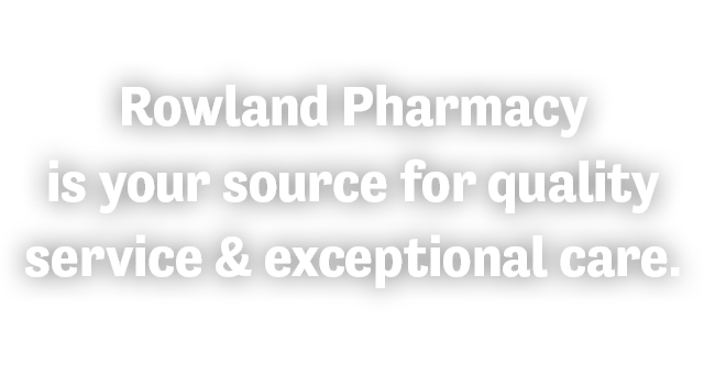 Rowland Pharmacy is your source for quality service and exceptional care